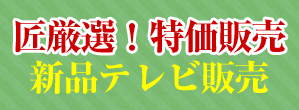 匠厳選！新品テレビ販売